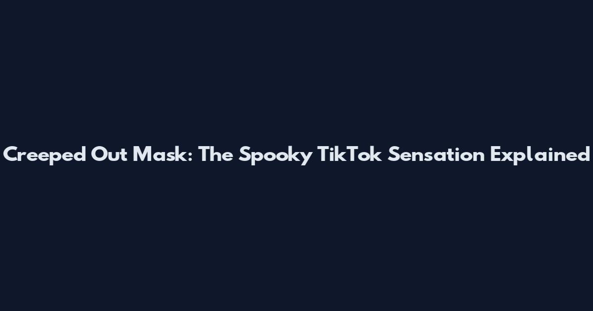 Creeped Out Mask: The Spooky TikTok Sensation Explained