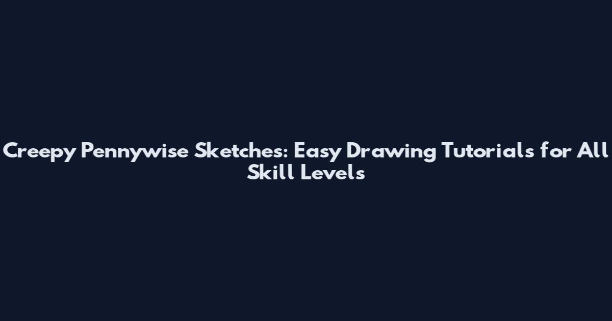 Creepy Pennywise Sketches: Easy Drawing Tutorials for All Skill Levels