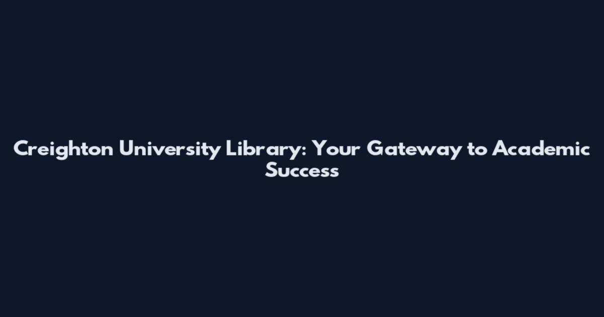 Creighton University Library: Your Gateway to Academic Success