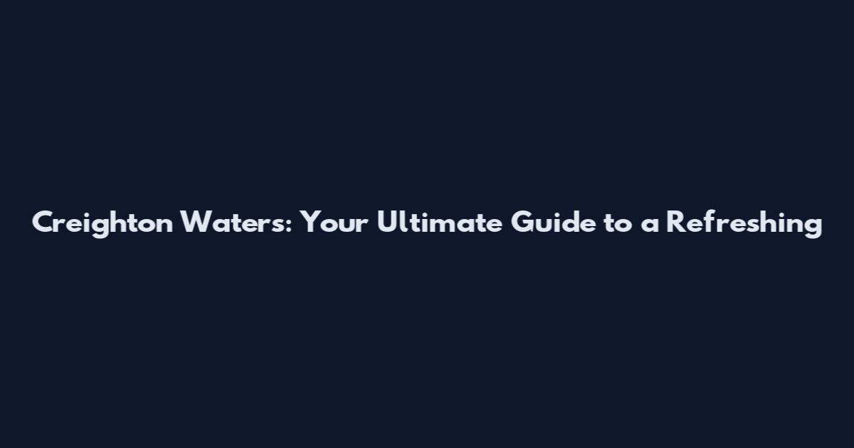 Creighton Waters: Your Ultimate Guide to a Refreshing