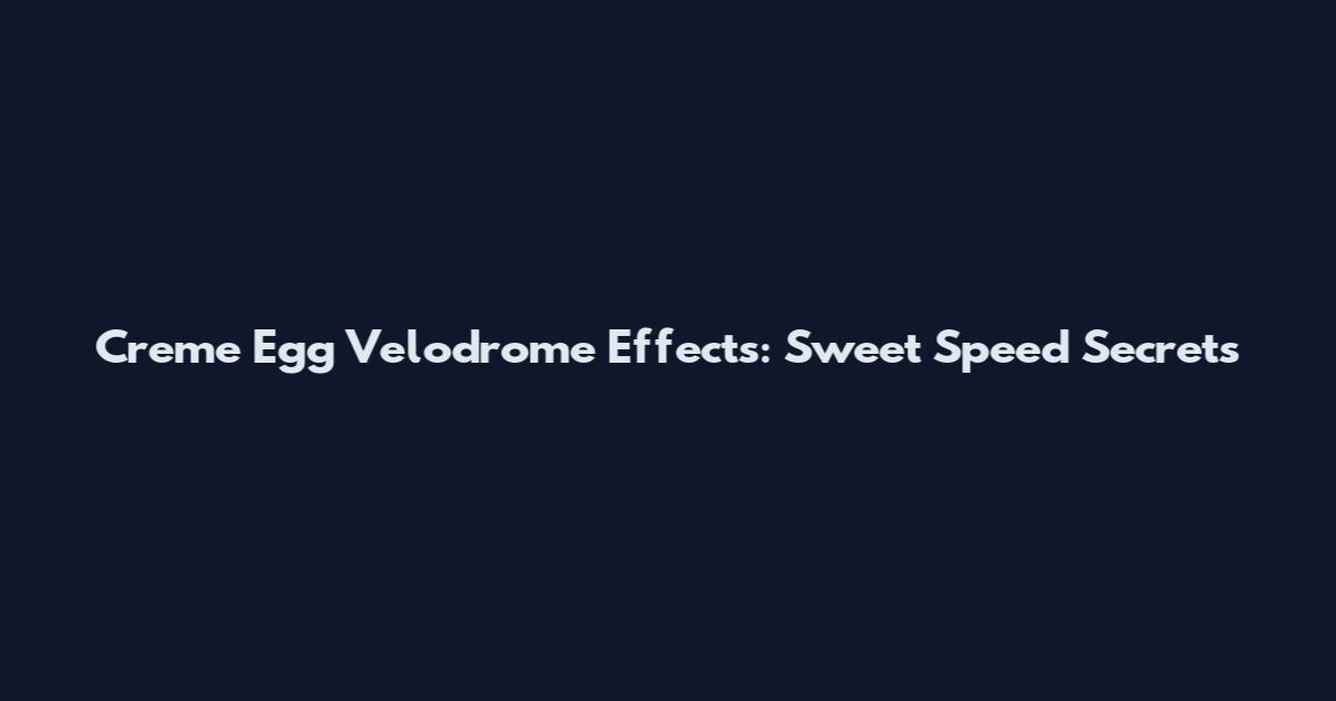 Creme Egg Velodrome Effects: Sweet Speed Secrets