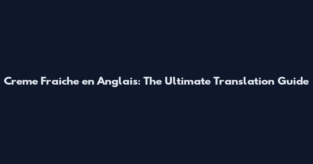 Creme Fraiche en Anglais: The Ultimate Translation Guide