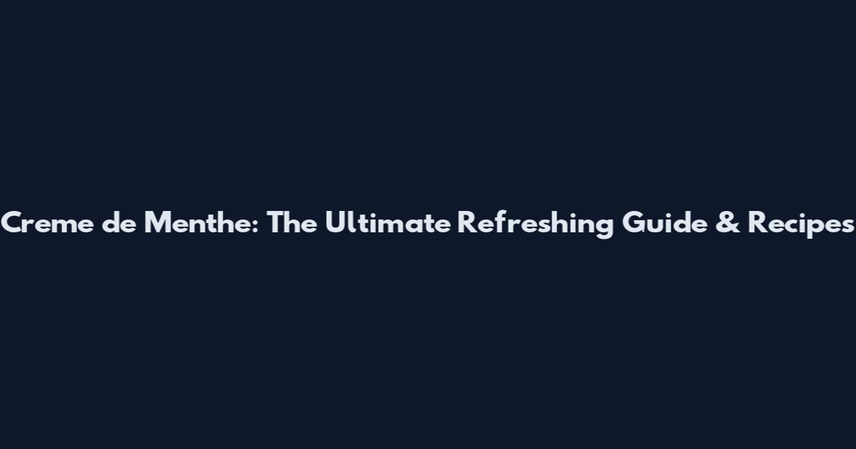 Creme de Menthe: The Ultimate Refreshing Guide & Recipes