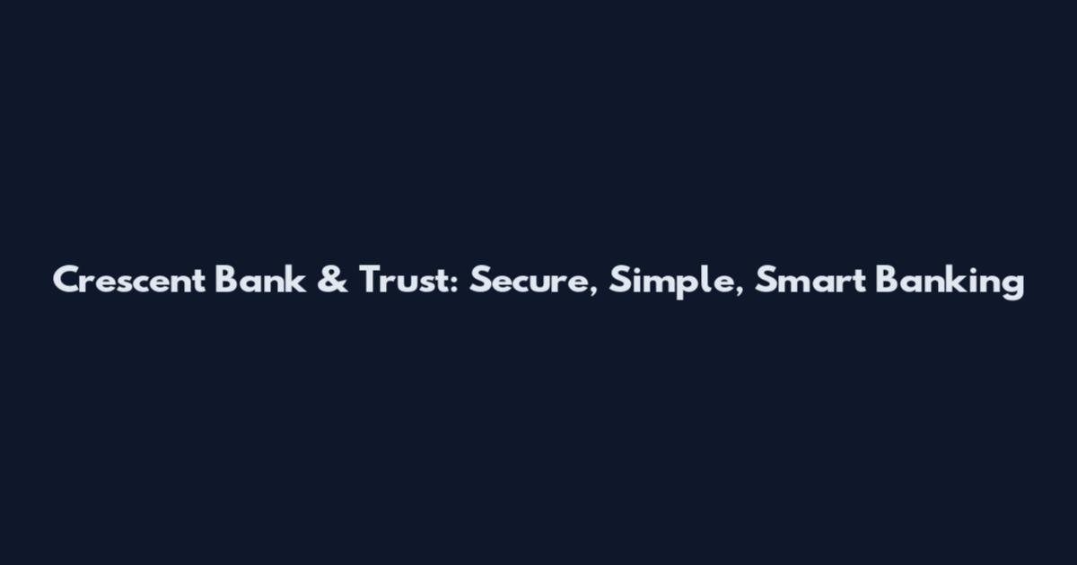 Crescent Bank & Trust: Secure, Simple, Smart Banking
