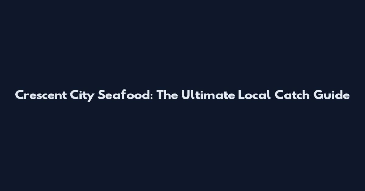 Crescent City Seafood: The Ultimate Local Catch Guide