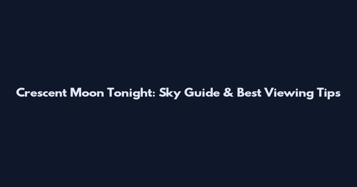 Crescent Moon Tonight: Sky Guide & Best Viewing Tips