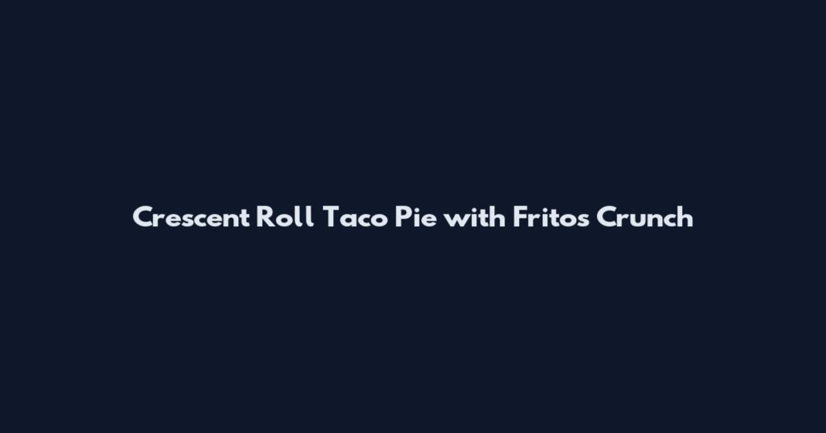 Crescent Roll Taco Pie with Fritos Crunch