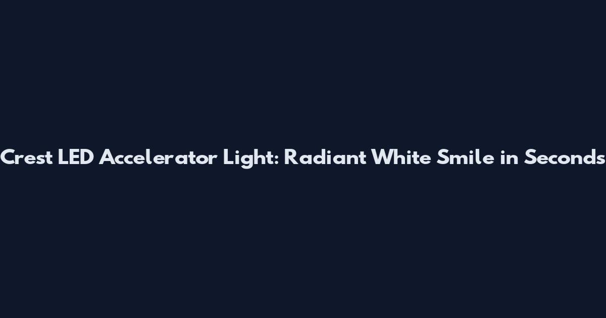 Crest LED Accelerator Light: Radiant White Smile in Seconds