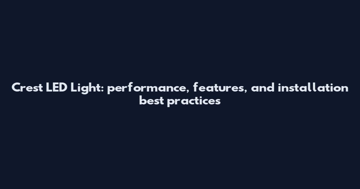 Crest LED Light: performance, features, and installation best practices