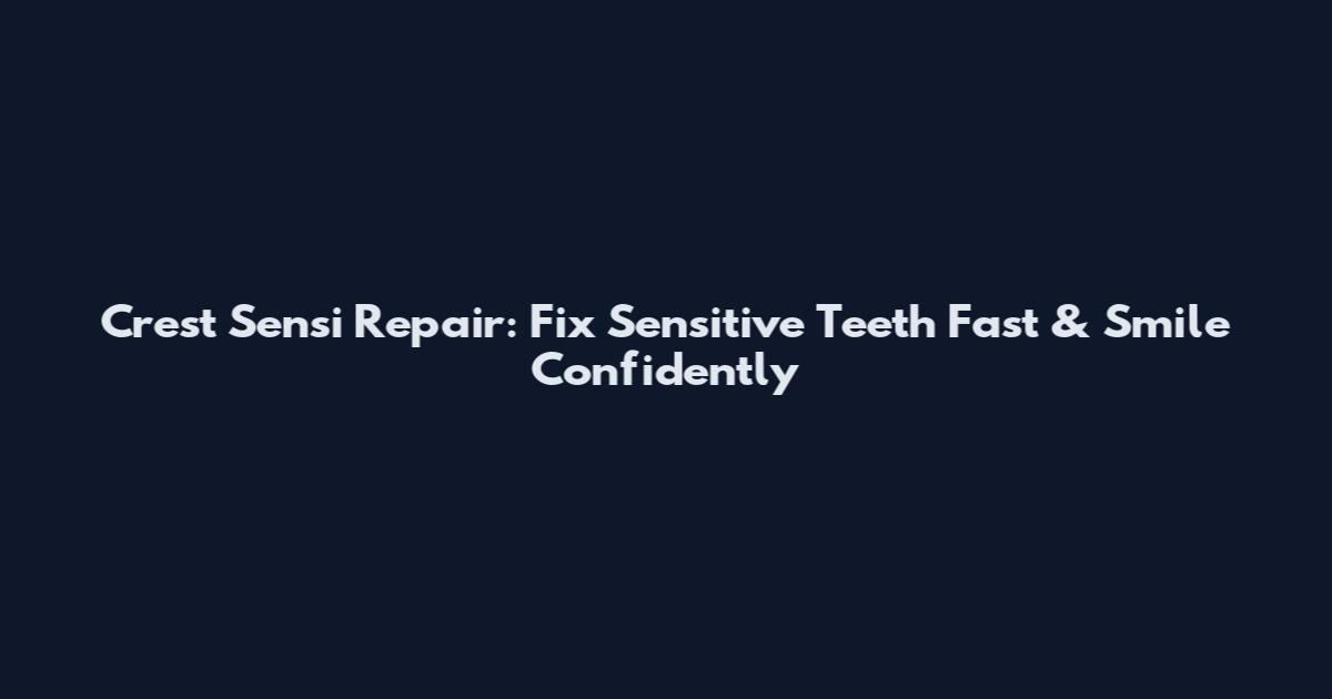 Crest Sensi Repair: Fix Sensitive Teeth Fast & Smile Confidently
