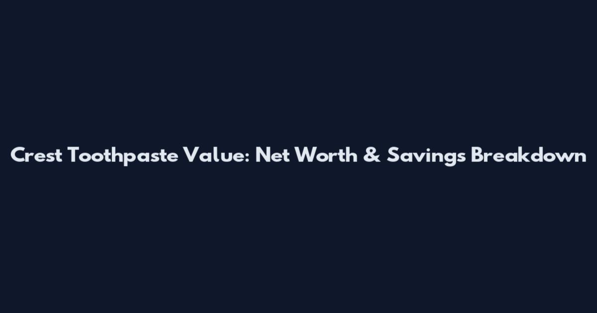 Crest Toothpaste Value: Net Worth & Savings Breakdown