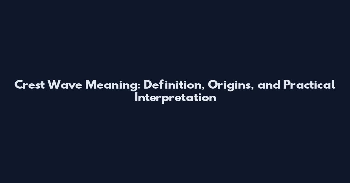 Crest Wave Meaning: Definition, Origins, and Practical Interpretation