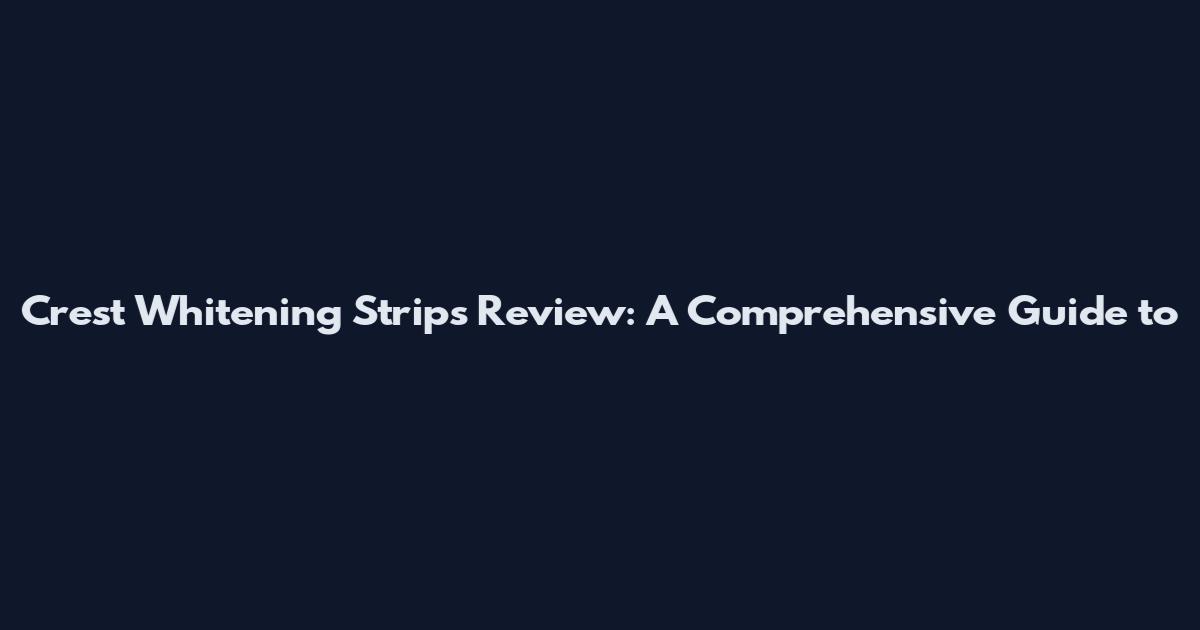 Crest Whitening Strips Review: A Comprehensive Guide to