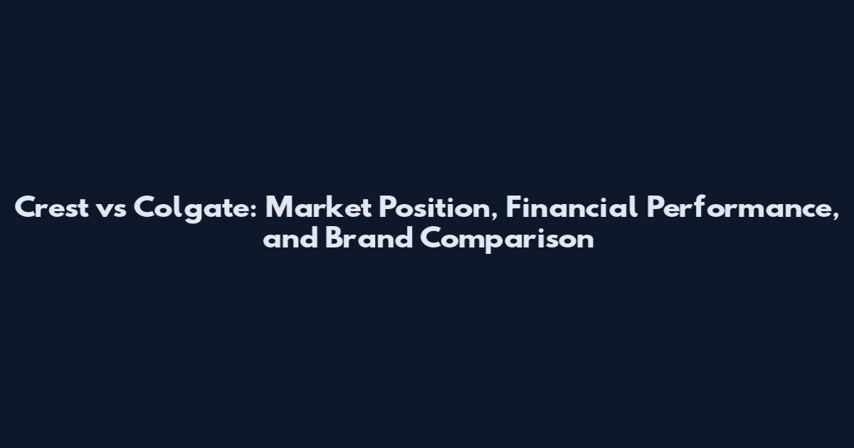 Crest vs Colgate: Market Position, Financial Performance, and Brand Comparison