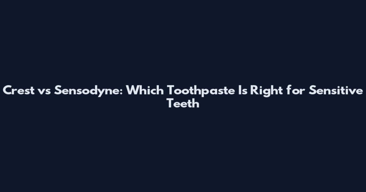 Crest vs Sensodyne: Which Toothpaste Is Right for Sensitive Teeth