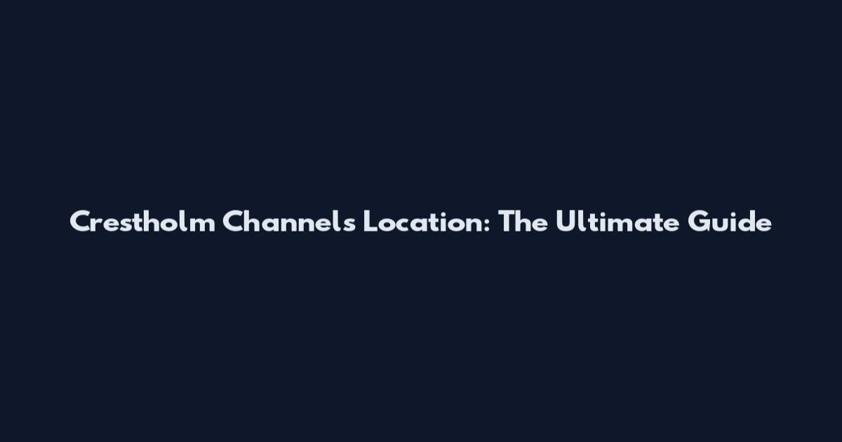 Crestholm Channels Location: The Ultimate Guide