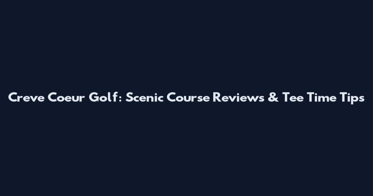 Creve Coeur Golf: Scenic Course Reviews & Tee Time Tips
