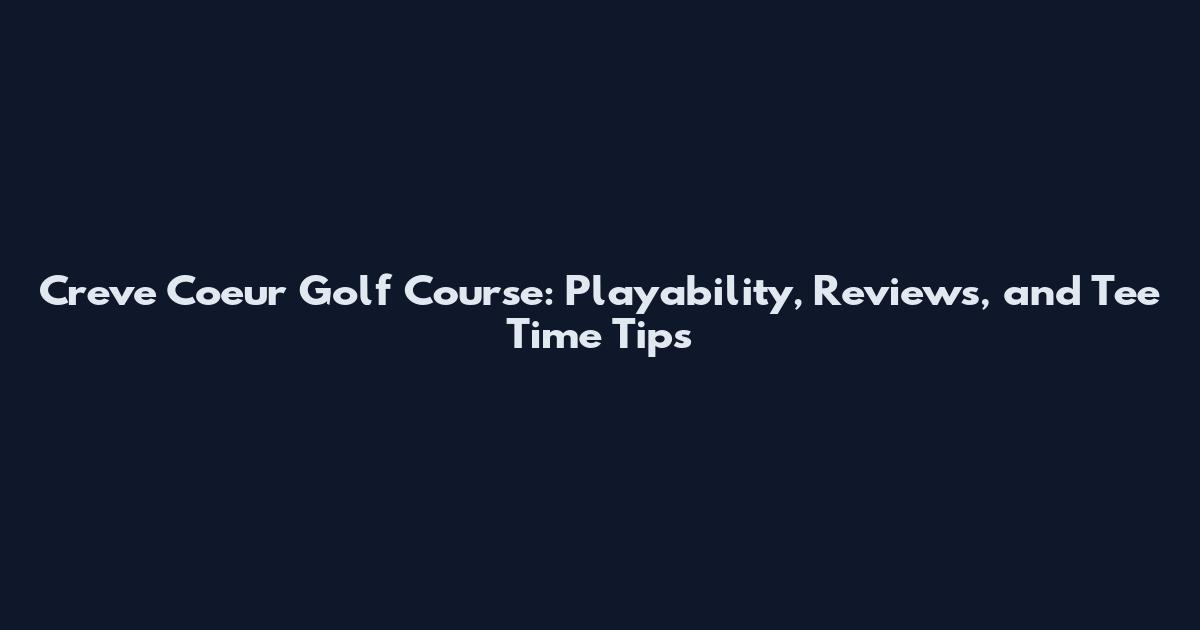 Creve Coeur Golf Course: Playability, Reviews, and Tee Time Tips