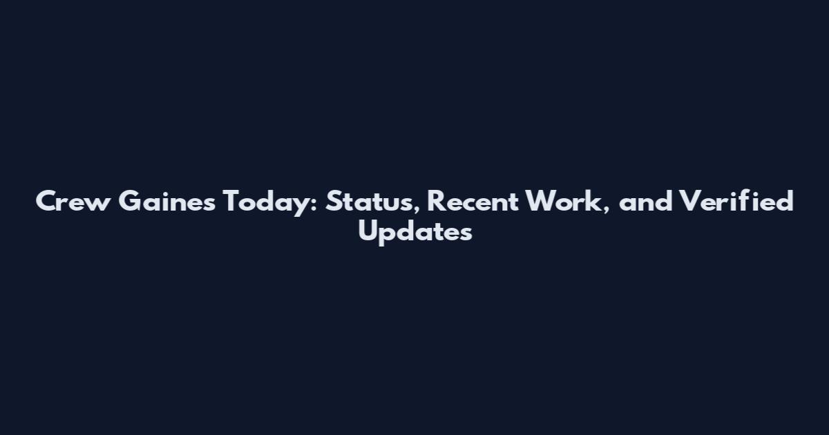 Crew Gaines Today: Status, Recent Work, and Verified Updates