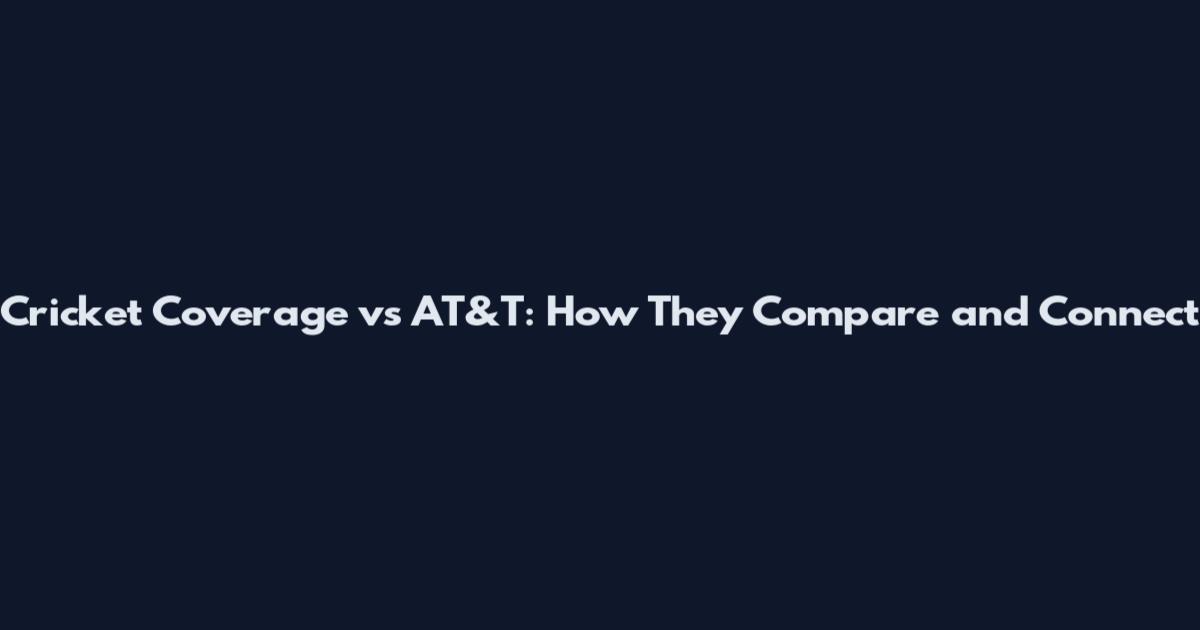 Cricket Coverage vs AT&T: How They Compare and Connect