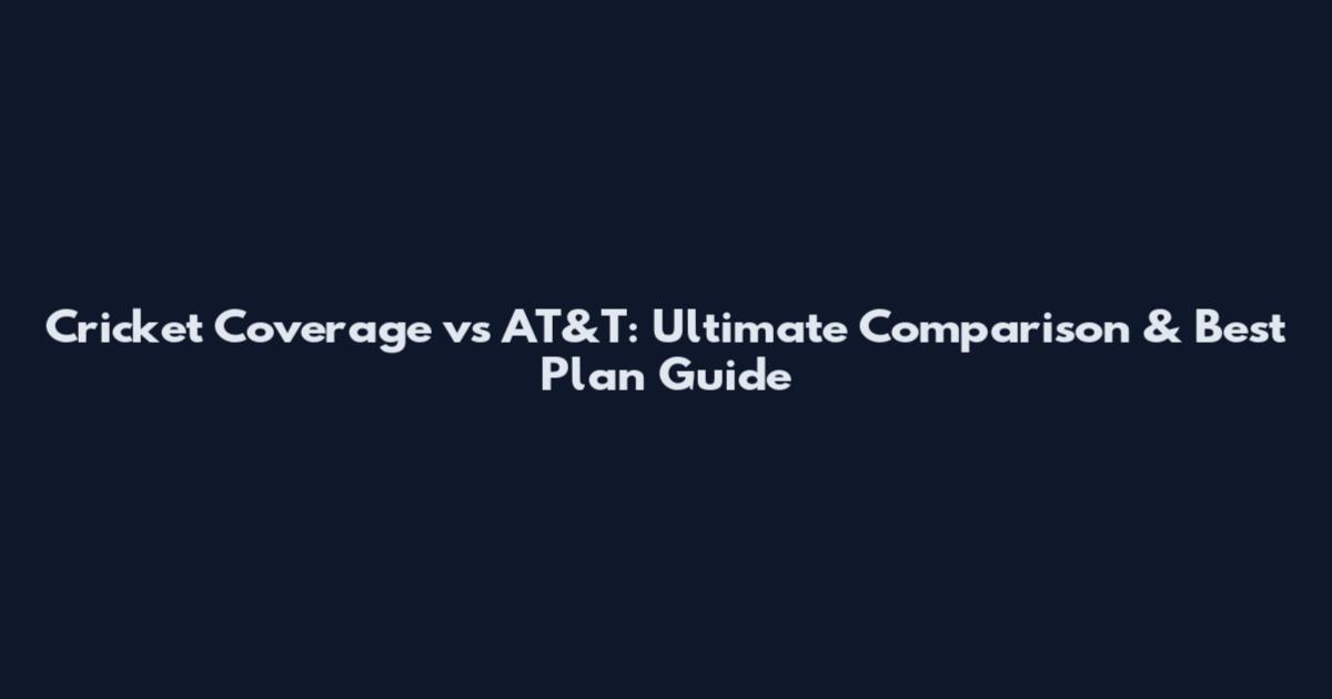 Cricket Coverage vs AT&T: Ultimate Comparison & Best Plan Guide
