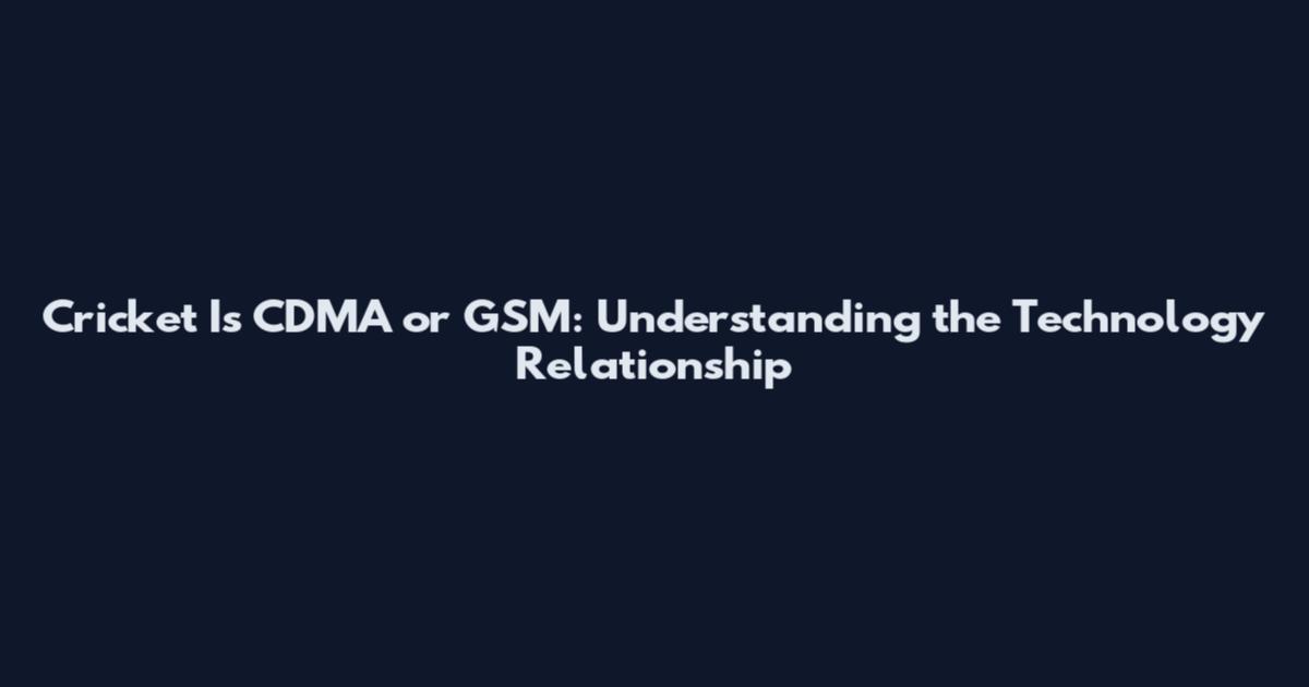 Cricket Is CDMA or GSM: Understanding the Technology Relationship