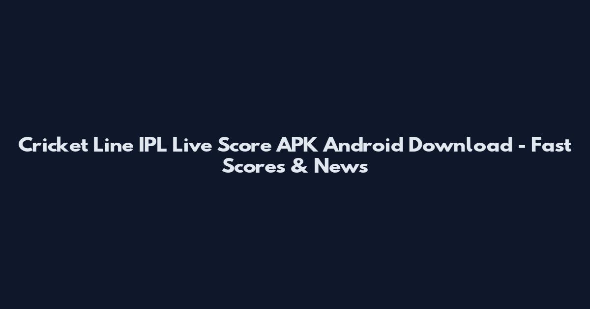 Cricket Line IPL Live Score APK Android Download - Fast Scores & News