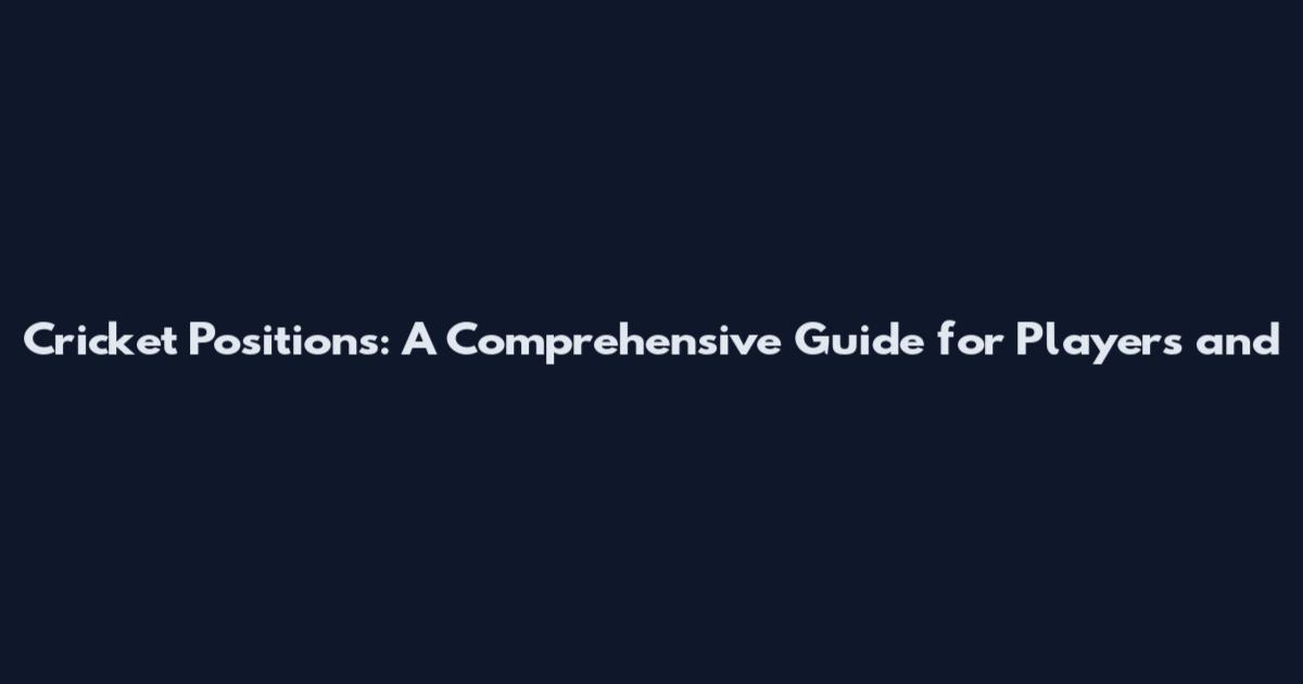 Cricket Positions: A Comprehensive Guide for Players and