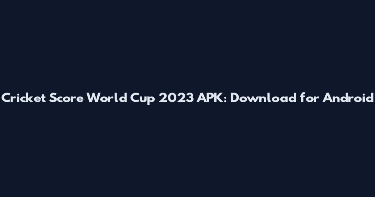 Cricket Score World Cup 2023 APK: Download for Android