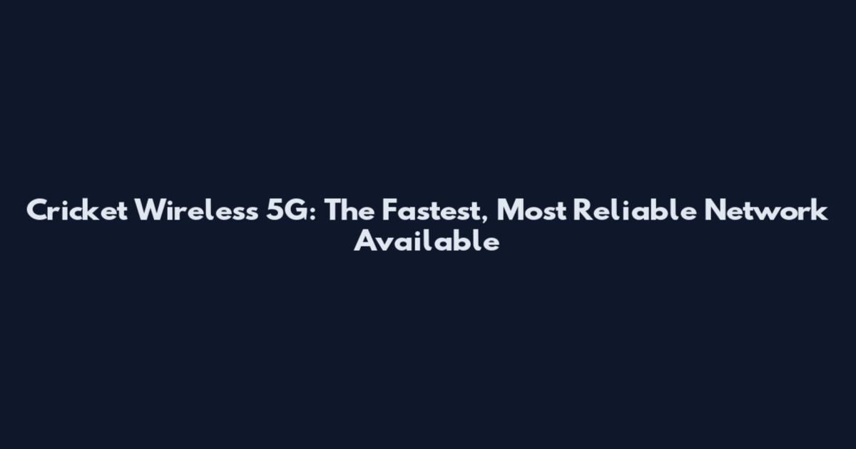 Cricket Wireless 5G: The Fastest, Most Reliable Network Available