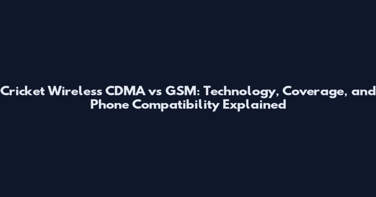 Cricket Wireless CDMA vs GSM: Technology, Coverage, and Phone Compatibility Explained