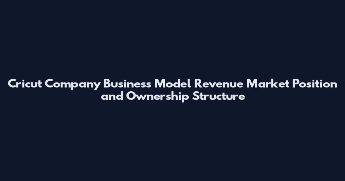Cricut Company Business Model Revenue Market Position and Ownership Structure