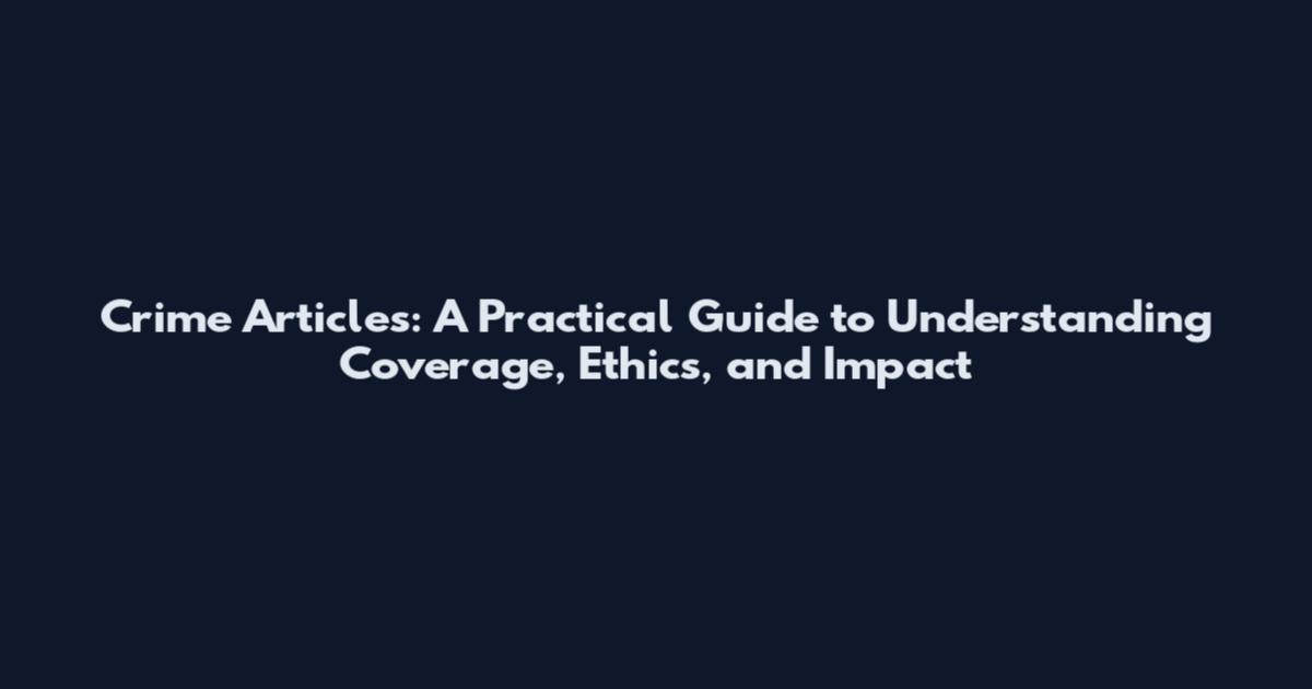 Crime Articles: A Practical Guide to Understanding Coverage, Ethics, and Impact