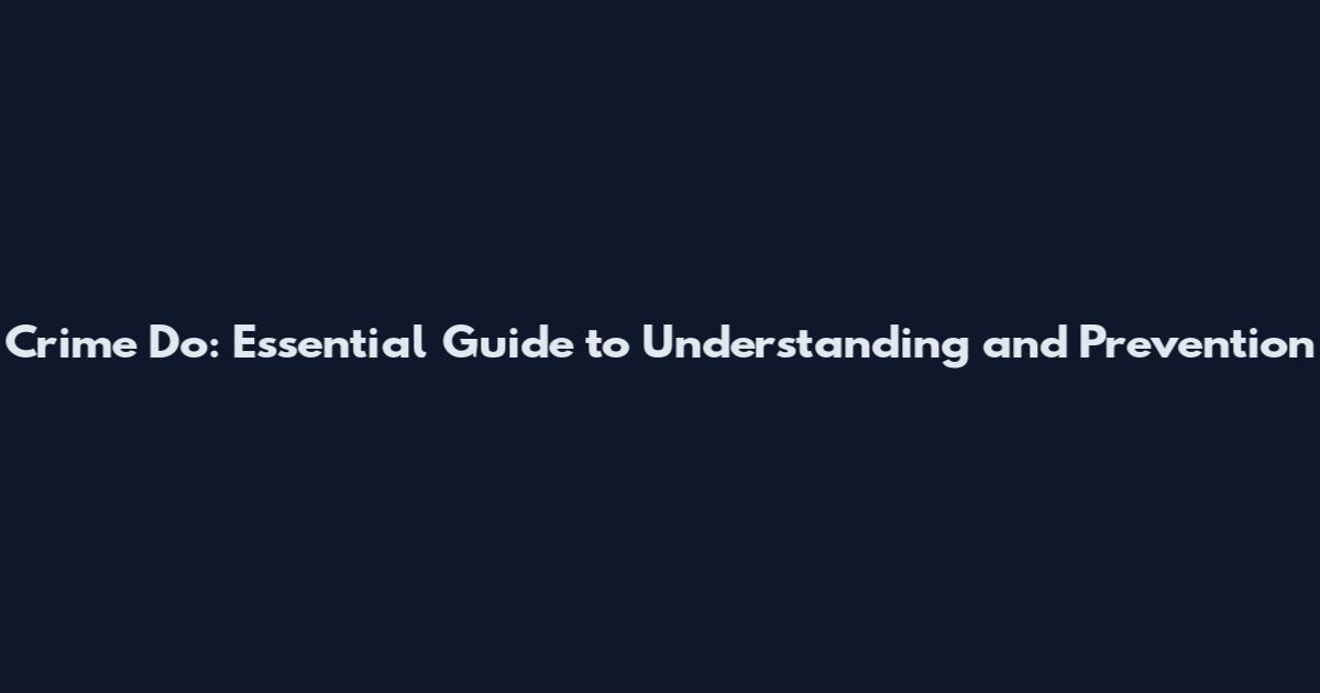 Crime Do: Essential Guide to Understanding and Prevention