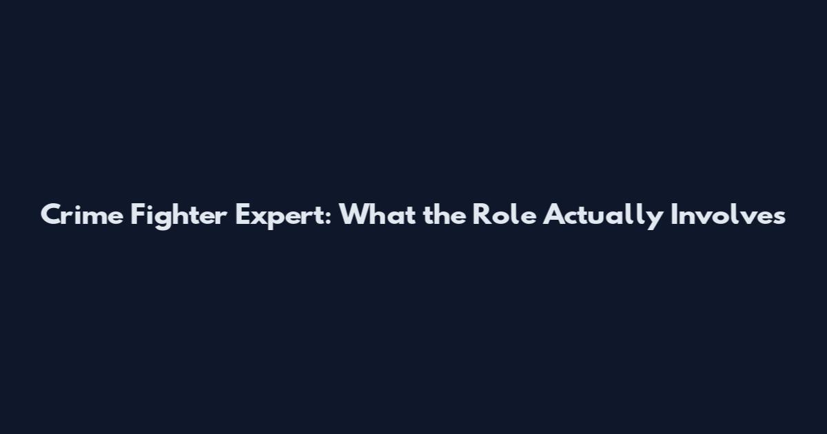 Crime Fighter Expert: What the Role Actually Involves
