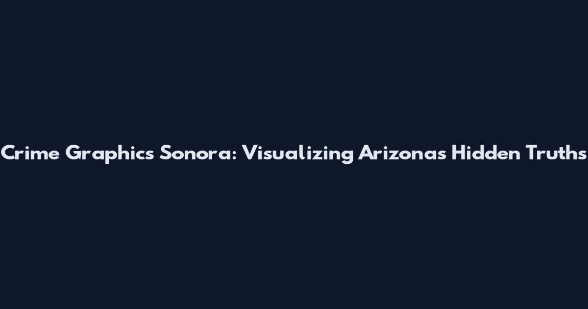 Crime Graphics Sonora: Visualizing Arizona's Hidden Truths