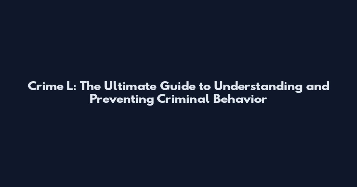 Crime L: The Ultimate Guide to Understanding and Preventing Criminal Behavior