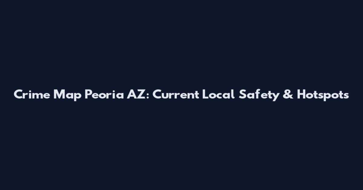 Crime Map Peoria AZ: Current Local Safety & Hotspots
