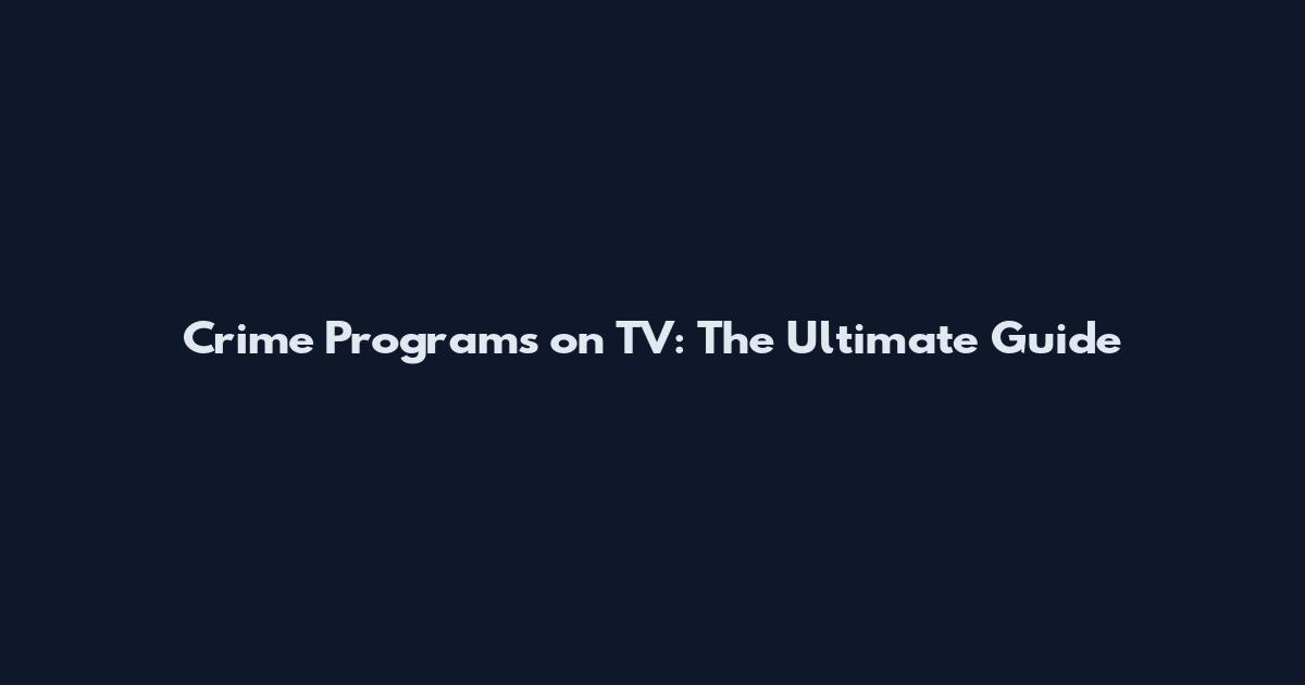 Crime Programs on TV: The Ultimate Guide