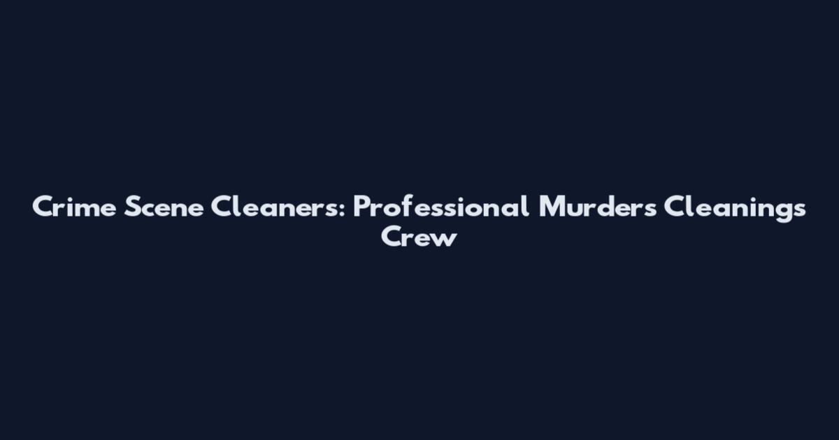 Crime Scene Cleaners: Professional Murders Cleanings Crew