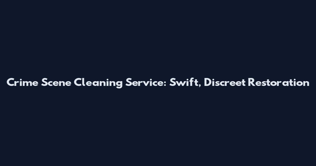 Crime Scene Cleaning Service: Swift, Discreet Restoration