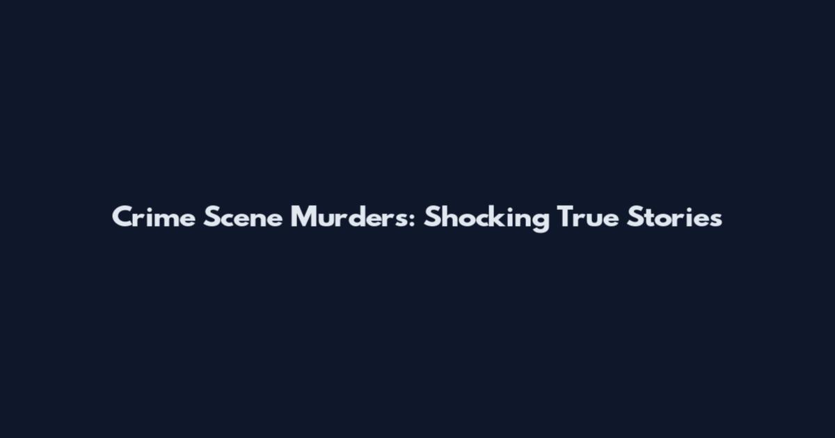 Crime Scene Murders: Shocking True Stories