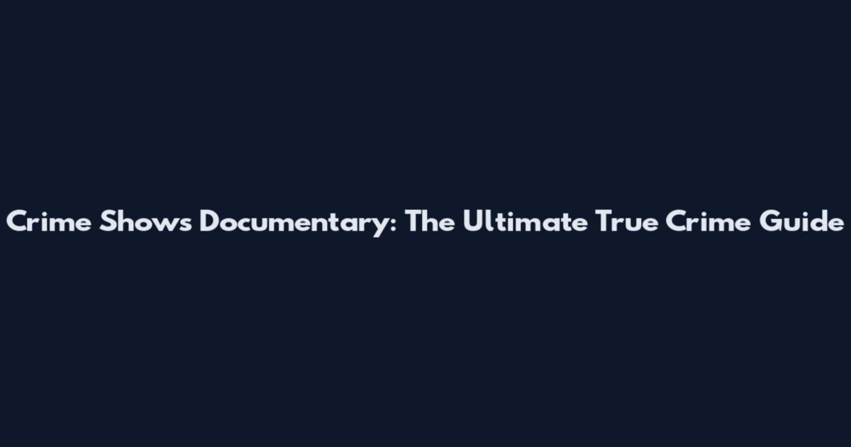 Crime Shows Documentary: The Ultimate True Crime Guide