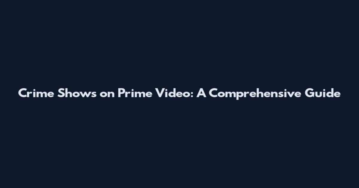 Crime Shows on Prime Video: A Comprehensive Guide