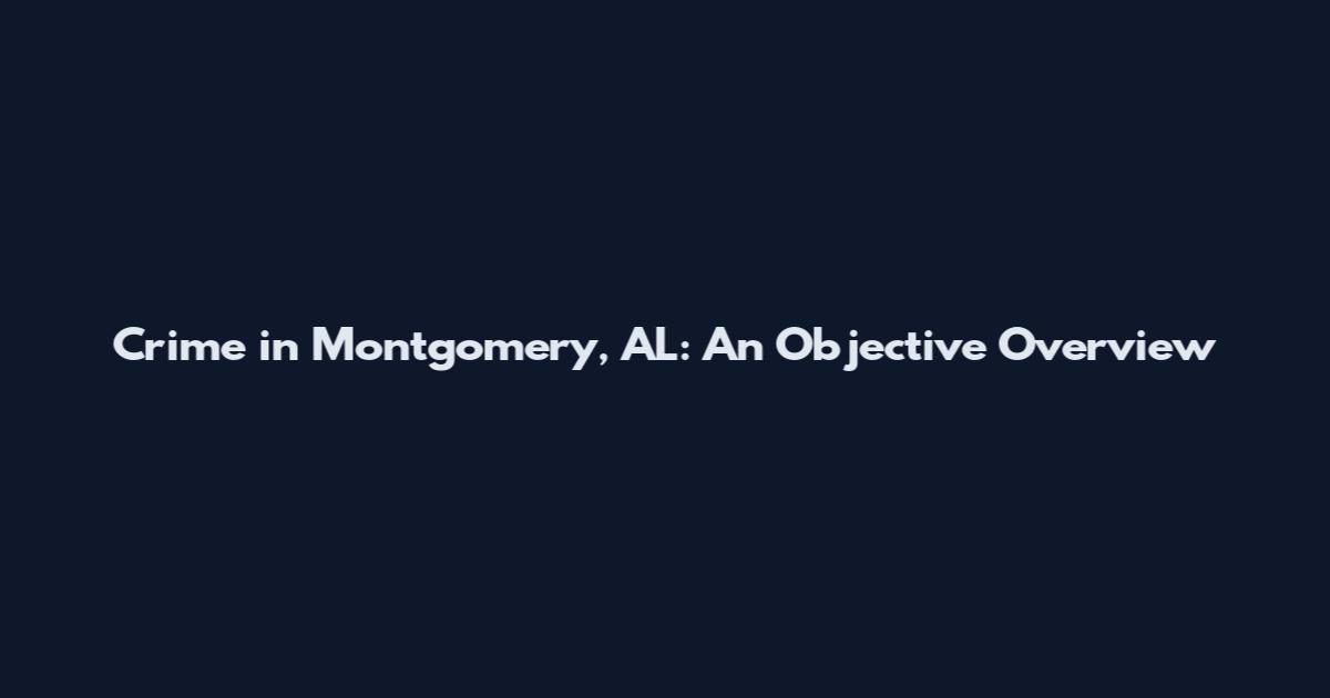 Crime in Montgomery, AL: An Objective Overview