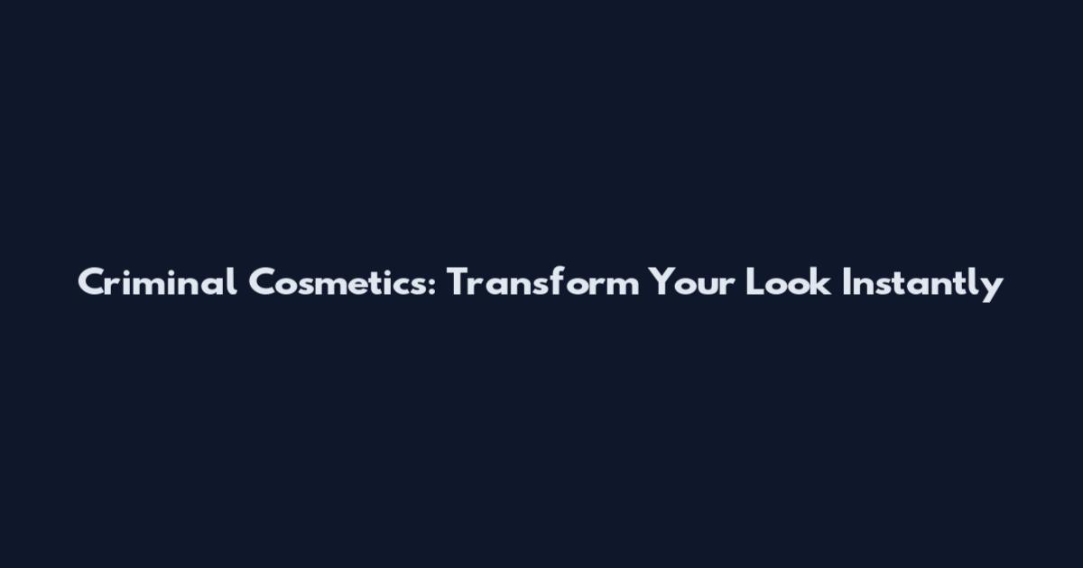 Criminal Cosmetics: Transform Your Look Instantly