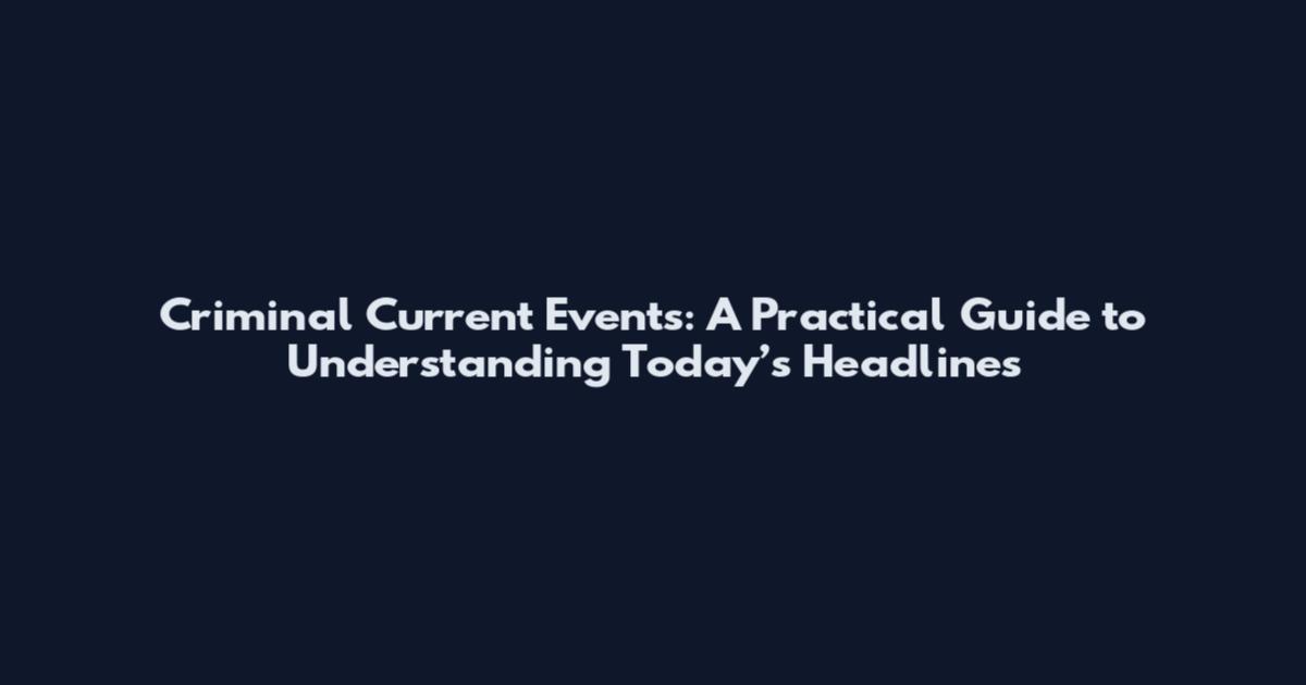 Criminal Current Events: A Practical Guide to Understanding Today’s Headlines