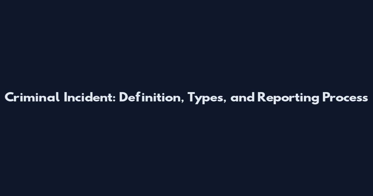 Criminal Incident: Definition, Types, and Reporting Process