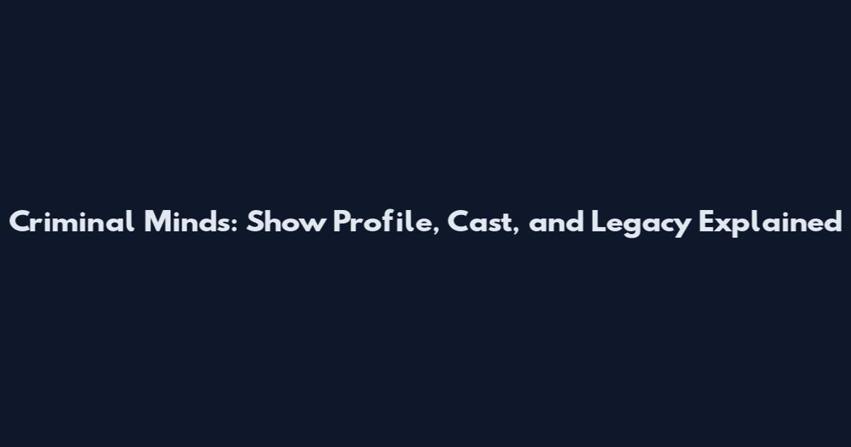 Criminal Minds: Show Profile, Cast, and Legacy Explained