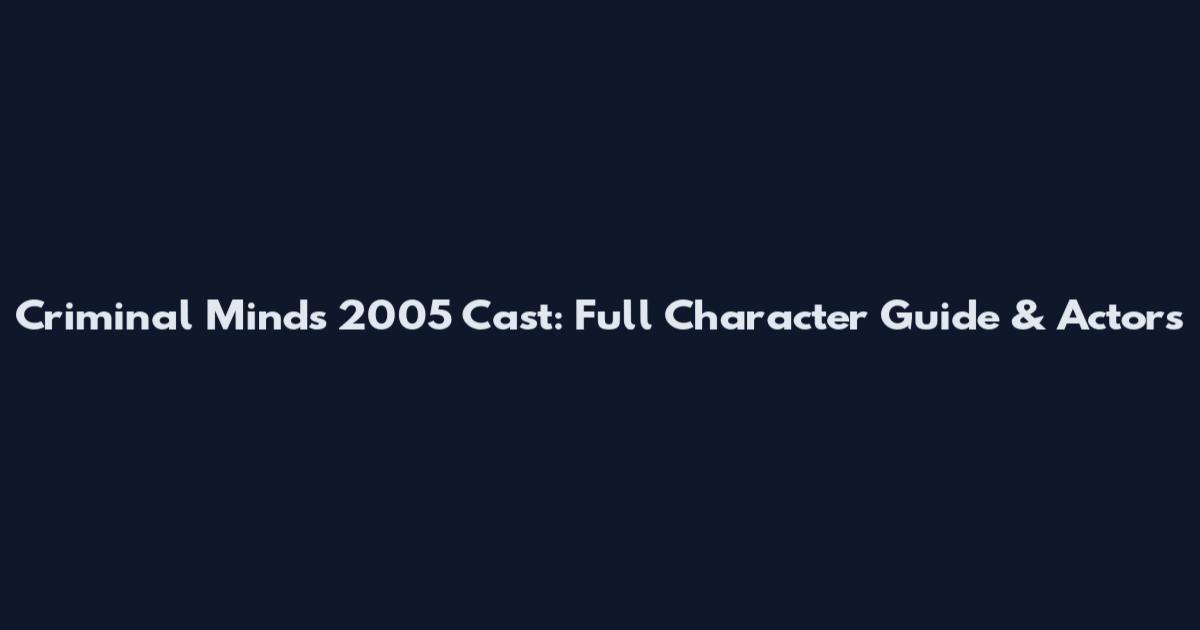 Criminal Minds 2005 Cast: Full Character Guide & Actors